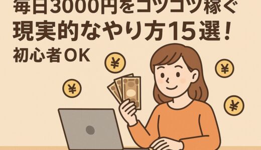 毎日3000円をコツコツ稼ぐ現実的なやり方15選！初心者OK