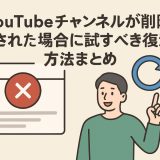 YouTubeチャンネルが削除された場合に試すべき復活方法まとめ
