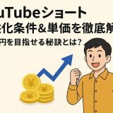 YouTubeショートの収益化条件&単価を徹底解説!月1万円を目指せる秘訣とは?